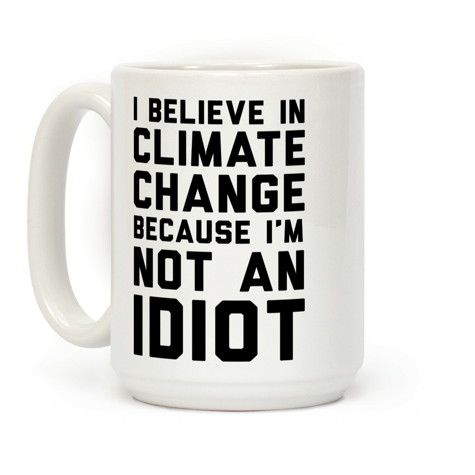 I Believe In Climate Change Because I'm Not An Idiot Coffee Mug